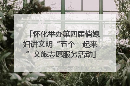 怀化举办第四届俏媳妇讲文明“五个一起来”文旅志愿服务活动