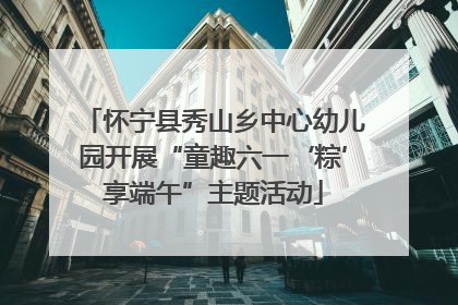 怀宁县秀山乡中心幼儿园开展“童趣六一‘粽’享端午”主题活动