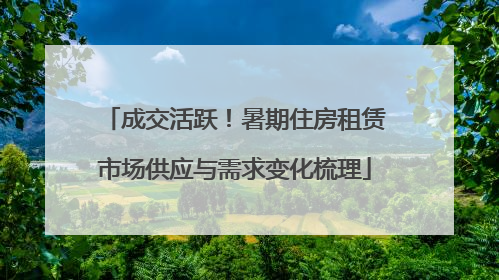 成交活跃！暑期住房租赁市场供应与需求变化梳理