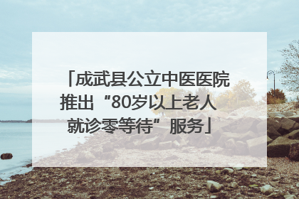 成武县公立中医医院推出“80岁以上老人就诊零等待”服务