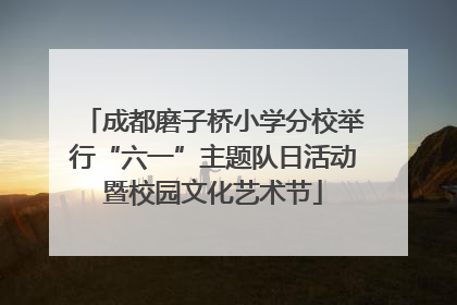 成都磨子桥小学分校举行“六一”主题队日活动暨校园文化艺术节