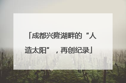 成都兴隆湖畔的“人造太阳”，再创纪录