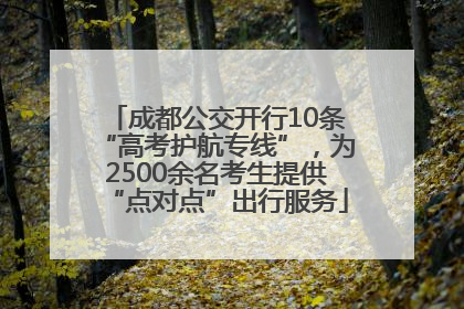 成都公交开行10条“高考护航专线”，为2500余名考生提供“点对点”出行服务