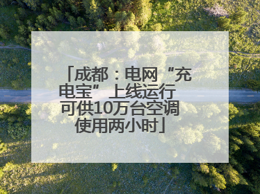 成都：电网“充电宝”上线运行 可供10万台空调使用两小时