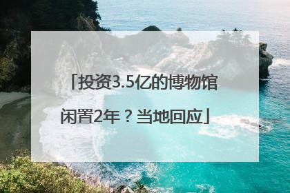 投资3.5亿的博物馆闲置2年？当地回应