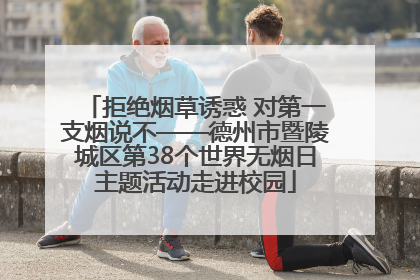 拒绝烟草诱惑 对第一支烟说不——德州市暨陵城区第38个世界无烟日主题活动走进校园