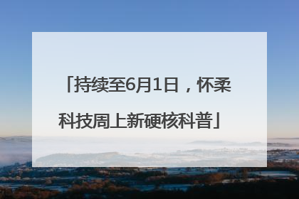 持续至6月1日，怀柔科技周上新硬核科普