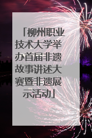 柳州职业技术大学举办首届非遗故事讲述大赛暨非遗展示活动