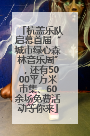 杭盖乐队启幕首届“城市绿心森林音乐周”，还有5000平方米市集、60余场免费活动等你来