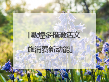 敦煌多措激活文旅消费新动能