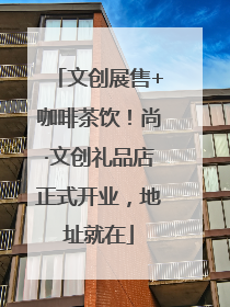 文创展售+咖啡茶饮！尚·文创礼品店正式开业，地址就在