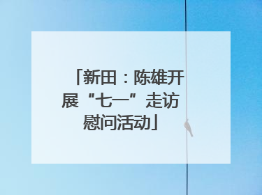 新田：陈雄开展“七一”走访慰问活动