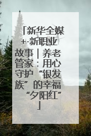 新华全媒+·新职业故事｜养老管家：用心守护“银发族”的幸福“夕阳红”