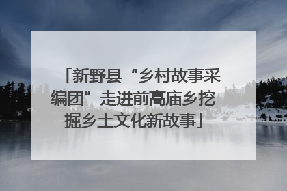 新野县“乡村故事采编团”走进前高庙乡挖掘乡土文化新故事