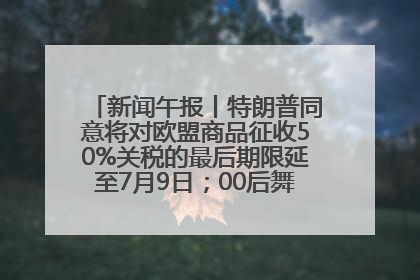 新闻午报丨特朗普同意将对欧盟商品征收50%关税的最后期限延至7月9日；00后舞蹈老师“花式”推介家乡岳阳>>