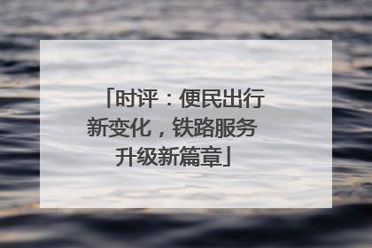 时评：便民出行新变化，铁路服务升级新篇章