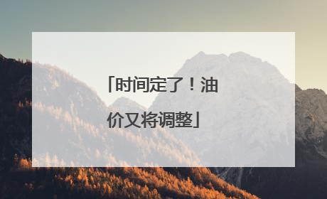 时间定了！油价又将调整