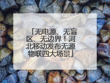无电源、无盲区、无边界！河北移动发布无源物联四大场景