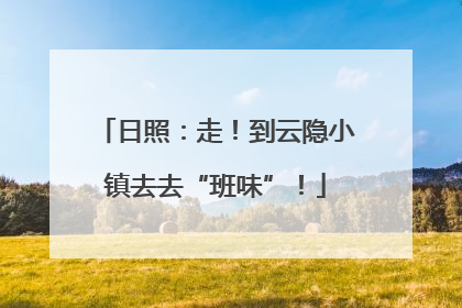 日照：走！到云隐小镇去去“班味”！