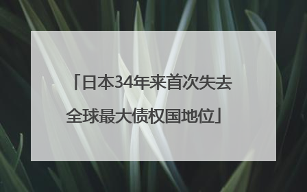 日本34年来首次失去全球最大债权国地位