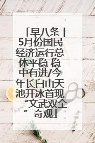 早八条丨5月份国民经济运行总体平稳 稳中有进/今年长白山天池开冰首现“文武双全”奇观