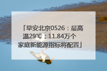 早安北京0526：最高温29℃；11.84万个家庭新能源指标将配置