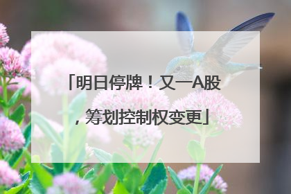 明日停牌！又一A股，筹划控制权变更