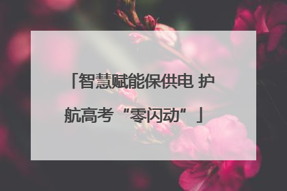 智慧赋能保供电 护航高考“零闪动”