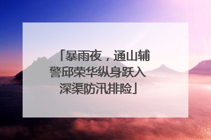暴雨夜，通山辅警邱荣华纵身跃入深渠防汛排险