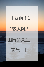 暴雨！11级大风！出行请关注天气！