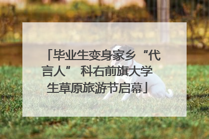 毕业生变身家乡“代言人” 科右前旗大学生草原旅游节启幕