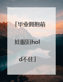 毕业拥抱萌娃眼泪hold不住