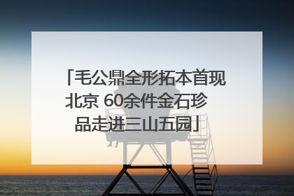 毛公鼎全形拓本首现北京 60余件金石珍品走进三山五园