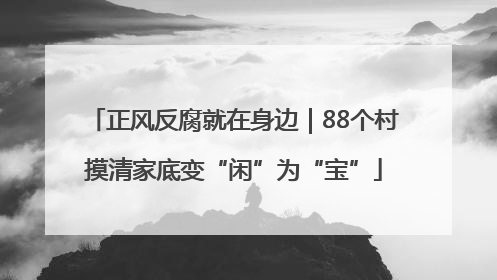 正风反腐就在身边｜88个村摸清家底变“闲”为“宝”