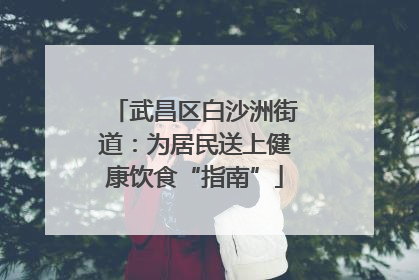 武昌区白沙洲街道：为居民送上健康饮食“指南”