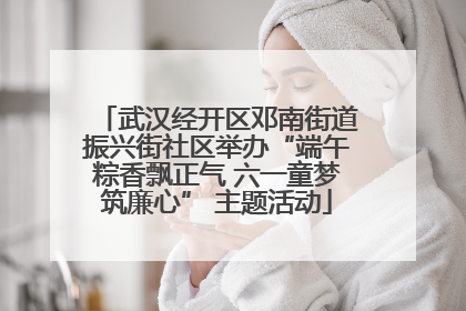 武汉经开区邓南街道振兴街社区举办“端午粽香飘正气 六一童梦筑廉心” 主题活动