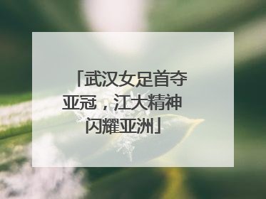 武汉女足首夺亚冠，江大精神闪耀亚洲