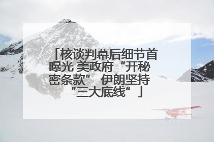 核谈判幕后细节首曝光 美政府“开秘密条款” 伊朗坚持“三大底线”
