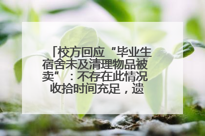 校方回应“毕业生宿舍未及清理物品被卖”：不存在此情况 收拾时间充足，遗留物品会帮保管