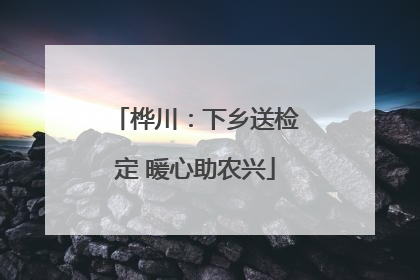 桦川：下乡送检定 暖心助农兴