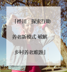 桦川：探索互助养老新模式 破解乡村养老难题