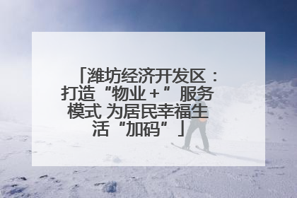 潍坊经济开发区：打造“物业＋”服务模式 为居民幸福生活“加码”