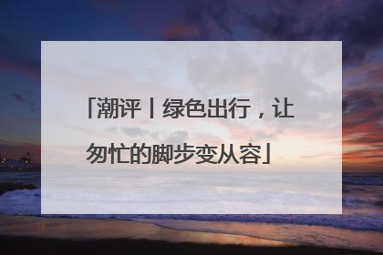 潮评丨绿色出行，让匆忙的脚步变从容