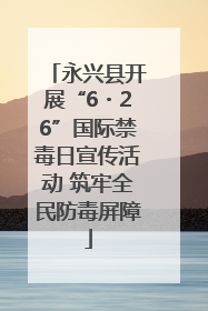 永兴县开展“6・26”国际禁毒日宣传活动 筑牢全民防毒屏障