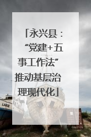 永兴县：“党建+五事工作法”推动基层治理现代化