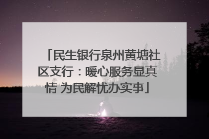 民生银行泉州黄塘社区支行：暖心服务显真情 为民解忧办实事