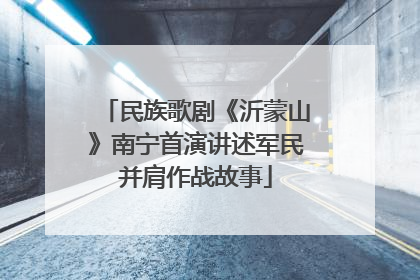 民族歌剧《沂蒙山》南宁首演讲述军民并肩作战故事