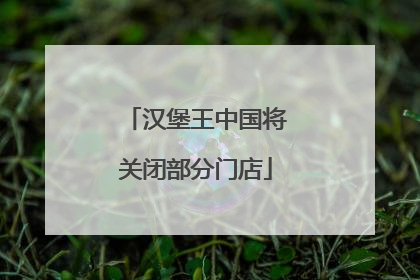 汉堡王中国将关闭部分门店