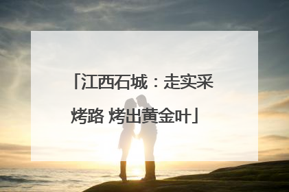 江西石城：走实采烤路 烤出黄金叶