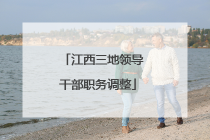 江西三地领导干部职务调整